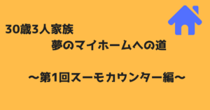30歳3人家族 夢のマイホームへの道～第1回スーモカウンター編～