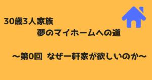 30歳3人家族 夢のマイホームへの道～第0回 なぜ一軒家が欲しいのか～