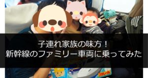 ファミリー車両レポート！子連れ新幹線ならプラス1席でゆとりある旅を